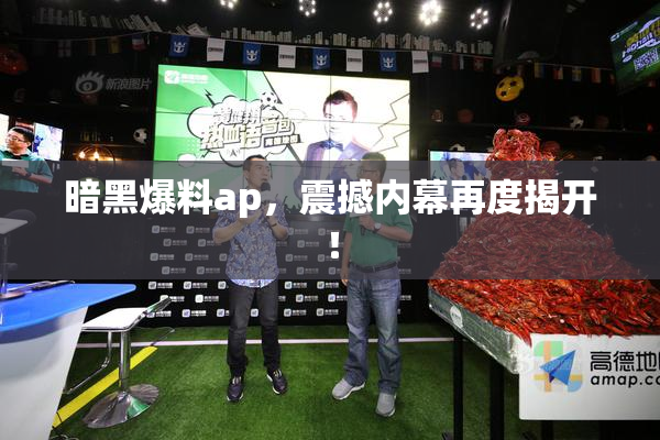 暗黑爆料ap，震撼内幕再度揭开！