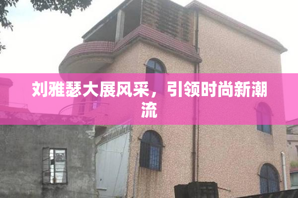 刘雅瑟大展风采，引领时尚新潮流