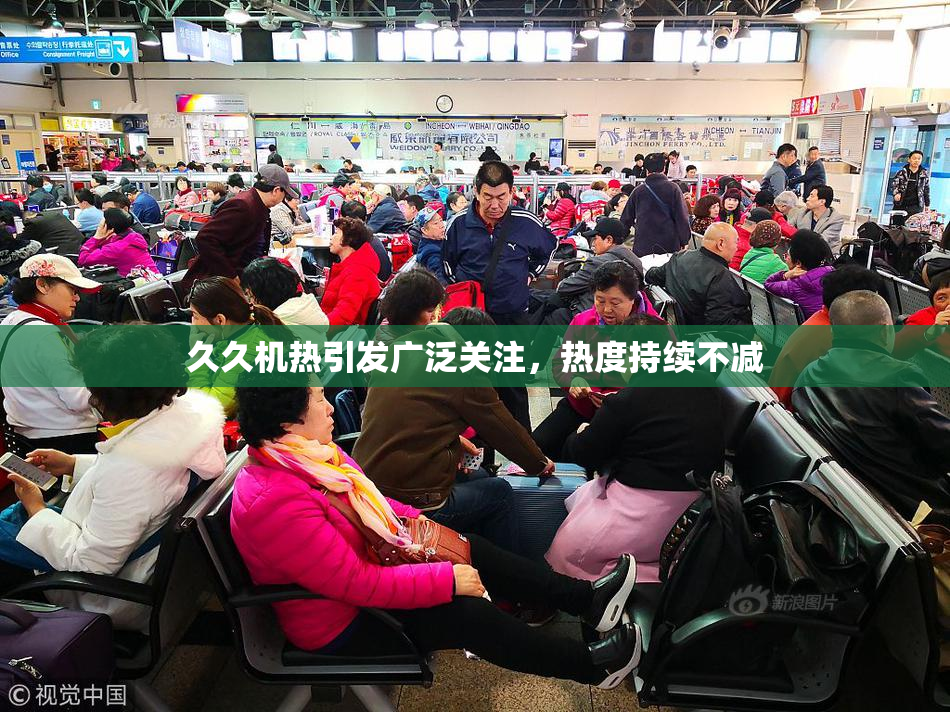 久久机热引发广泛关注，热度持续不减