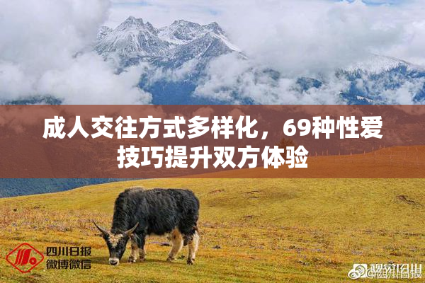 成人交往方式多样化，69种性爱技巧提升双方体验