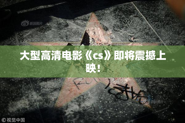 大型高清电影《cs》即将震撼上映！