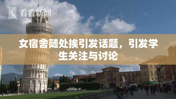 女宿舍随处挨引发话题，引发学生关注与讨论