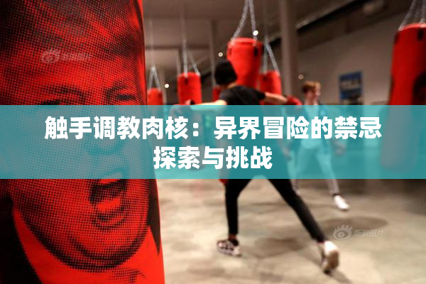 触手调教肉核：异界冒险的禁忌探索与挑战
