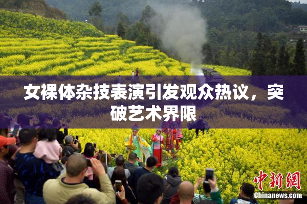 女裸体杂技表演引发观众热议，突破艺术界限