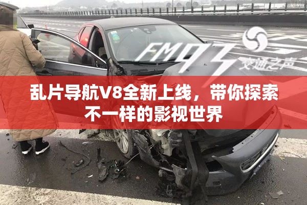 乱片导航V8全新上线，带你探索不一样的影视世界
