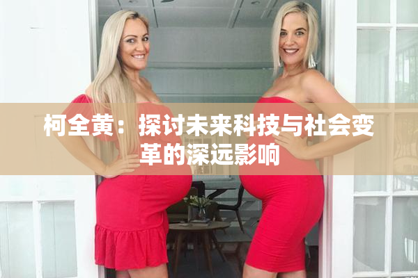 柯全黄：探讨未来科技与社会变革的深远影响