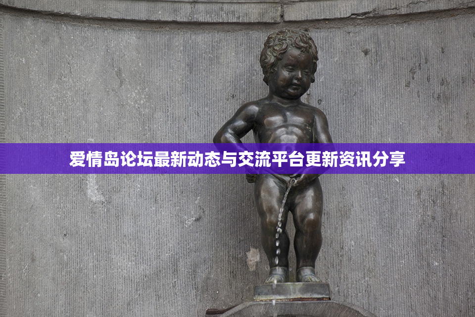 爱情岛论坛最新动态与交流平台更新资讯分享