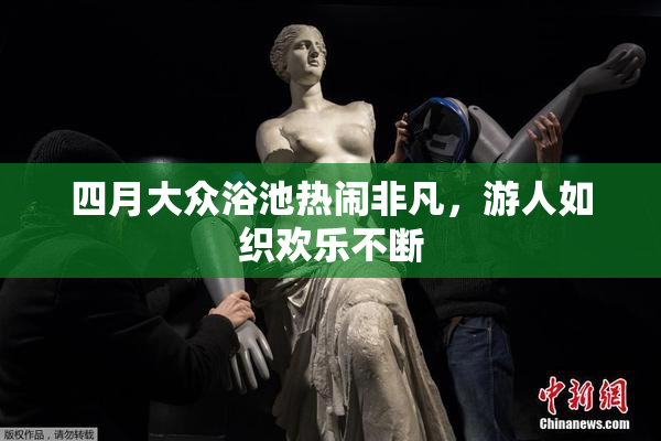 四月大众浴池热闹非凡，游人如织欢乐不断