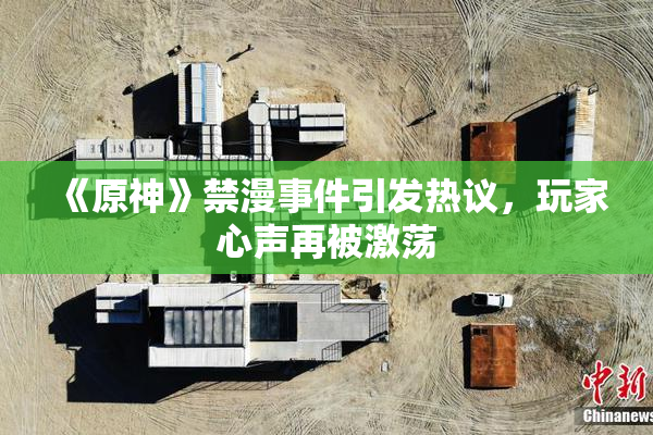 《原神》禁漫事件引发热议，玩家心声再被激荡