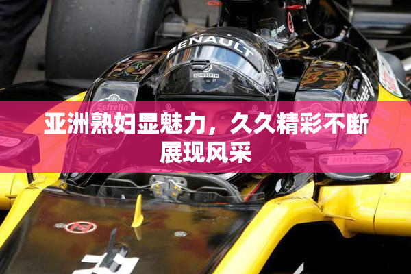 亚洲熟妇显魅力，久久精彩不断展现风采