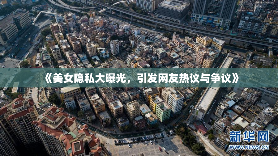 《美女隐私大曝光，引发网友热议与争议》