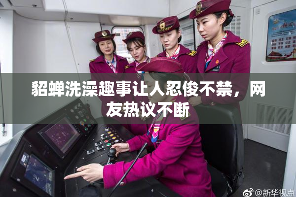 貂蝉洗澡趣事让人忍俊不禁，网友热议不断