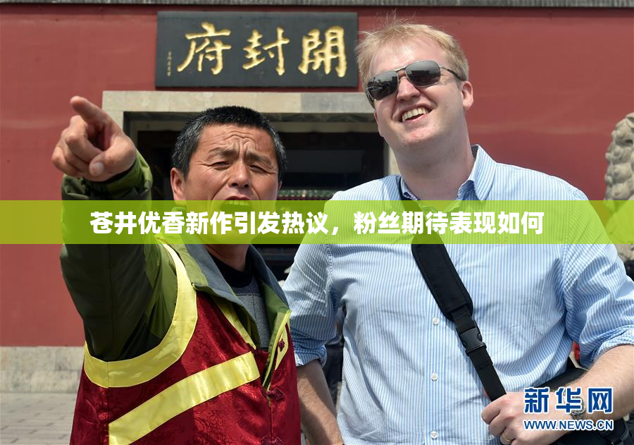 苍井优香新作引发热议，粉丝期待表现如何