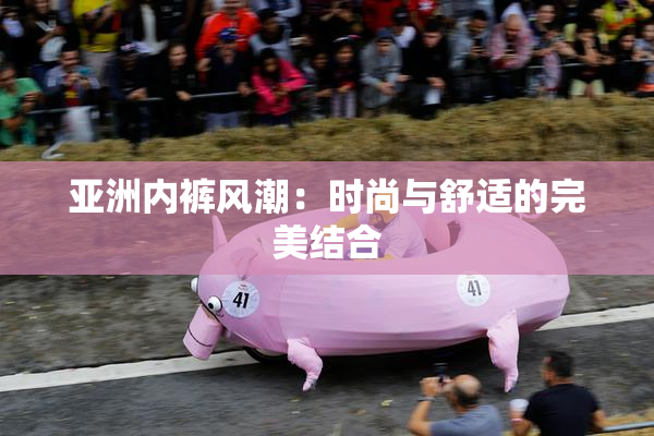 亚洲内裤风潮：时尚与舒适的完美结合