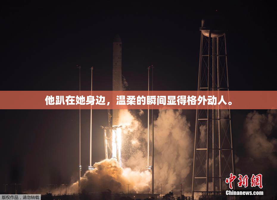他趴在她身边，温柔的瞬间显得格外动人。