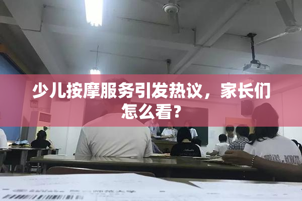 少儿按摩服务引发热议，家长们怎么看？