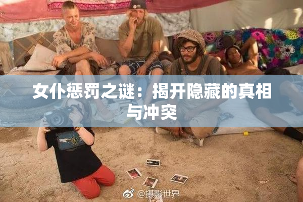 女仆惩罚之谜：揭开隐藏的真相与冲突
