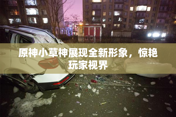原神小草神展现全新形象，惊艳玩家视界