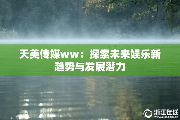 天美传媒ww：探索未来娱乐新趋势与发展潜力