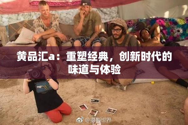 黄品汇a：重塑经典，创新时代的味道与体验