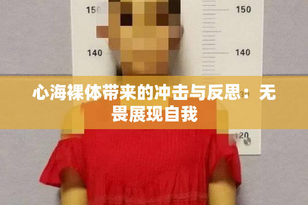 心海裸体带来的冲击与反思：无畏展现自我
