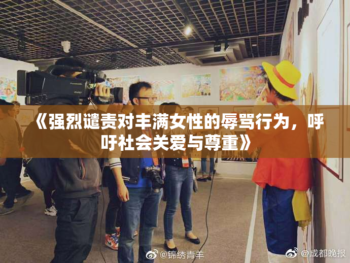 《强烈谴责对丰满女性的辱骂行为，呼吁社会关爱与尊重》