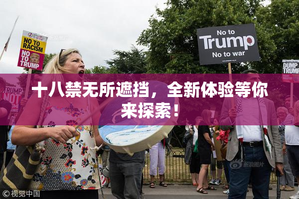 十八禁无所遮挡，全新体验等你来探索！