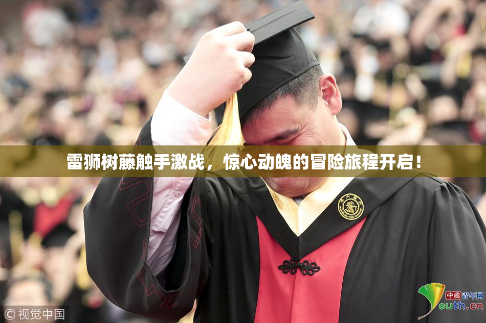 雷狮树藤触手激战，惊心动魄的冒险旅程开启！