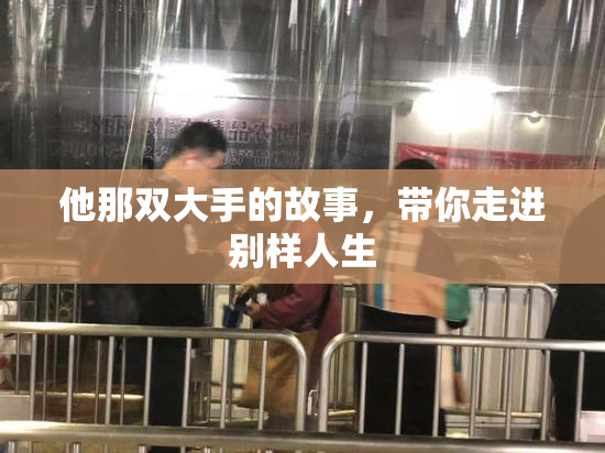 他那双大手的故事，带你走进别样人生