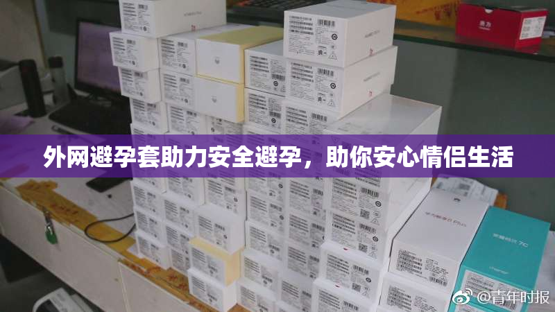 外网避孕套助力安全避孕，助你安心情侣生活