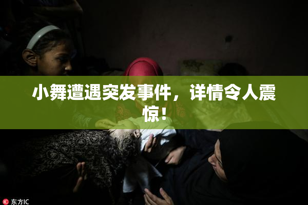 小舞遭遇突发事件，详情令人震惊！
