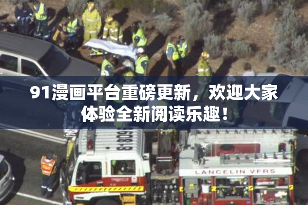91漫画平台重磅更新，欢迎大家体验全新阅读乐趣！