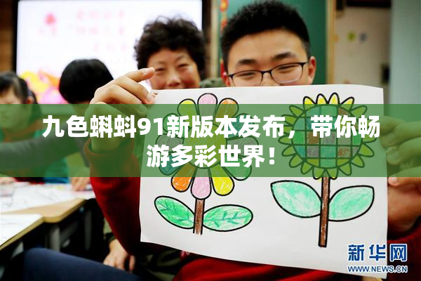九色蝌蚪91新版本发布，带你畅游多彩世界！