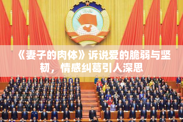 《妻子的肉体》诉说爱的脆弱与坚韧，情感纠葛引人深思