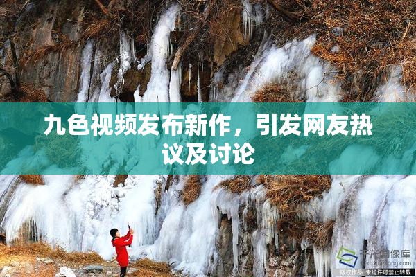 九色视频发布新作，引发网友热议及讨论