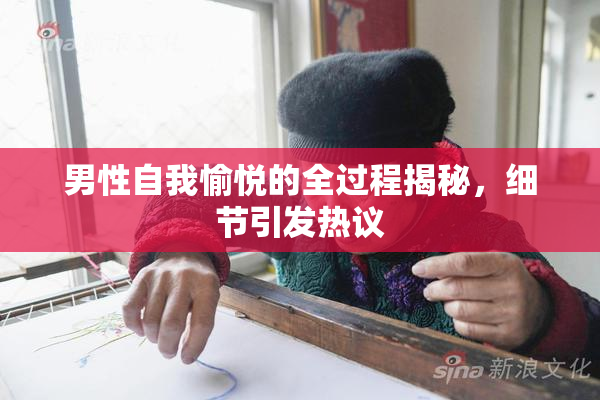 男性自我愉悦的全过程揭秘，细节引发热议