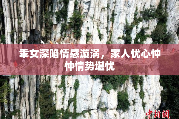 乖女深陷情感漩涡，家人忧心忡忡情势堪忧