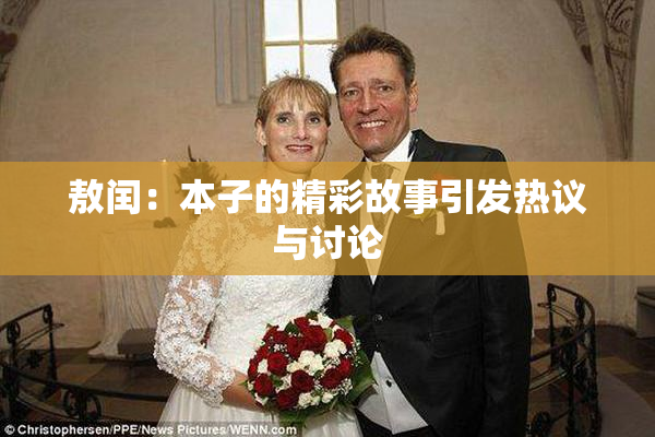 敖闰：本子的精彩故事引发热议与讨论