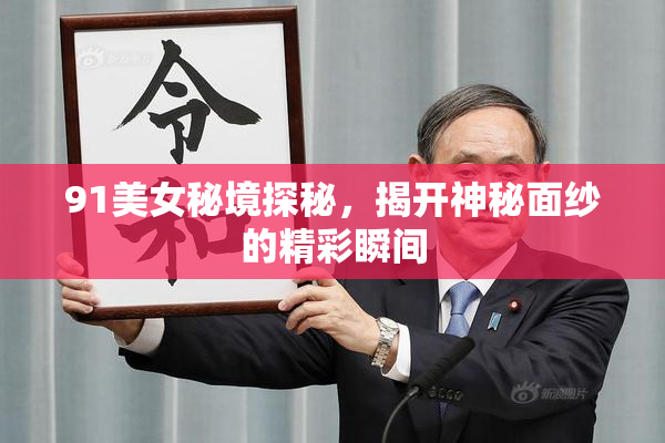 91美女秘境探秘，揭开神秘面纱的精彩瞬间