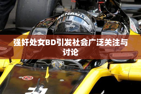 强奸处女BD引发社会广泛关注与讨论