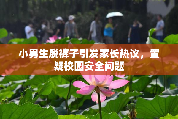 小男生脱裤子引发家长热议，置疑校园安全问题