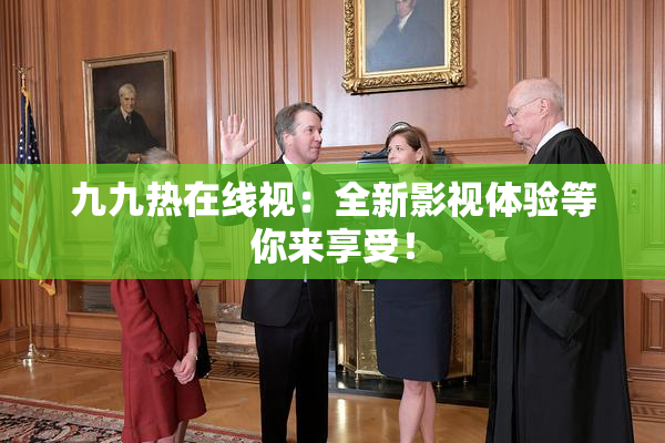 九九热在线视：全新影视体验等你来享受！