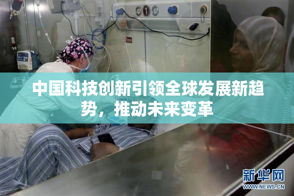 中国科技创新引领全球发展新趋势，推动未来变革