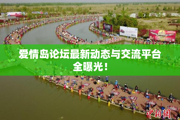 爱情岛论坛最新动态与交流平台全曝光！