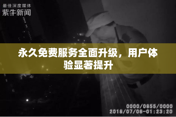 永久免费服务全面升级，用户体验显著提升