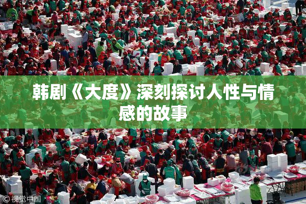 韩剧《大度》深刻探讨人性与情感的故事