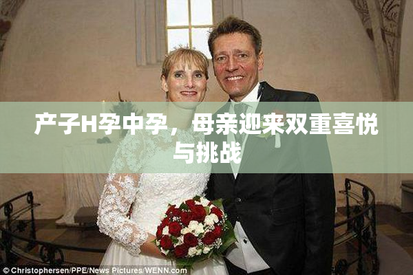 产子H孕中孕，母亲迎来双重喜悦与挑战