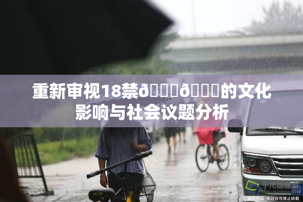 重新审视18禁🍆🍑的文化影响与社会议题分析