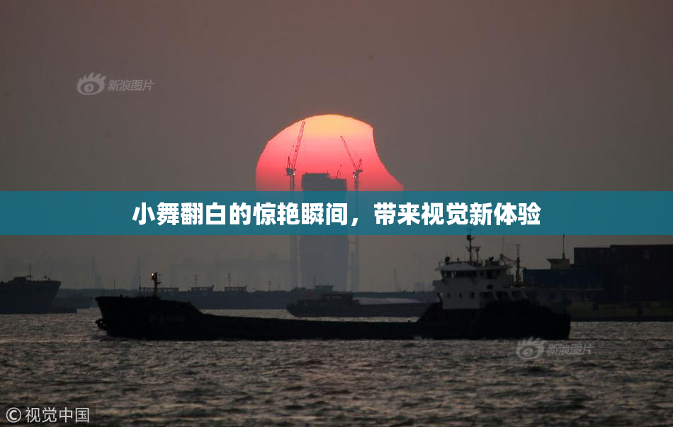 小舞翻白的惊艳瞬间，带来视觉新体验