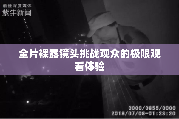 全片裸露镜头挑战观众的极限观看体验